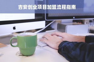 吉安创业项目加盟流程指南