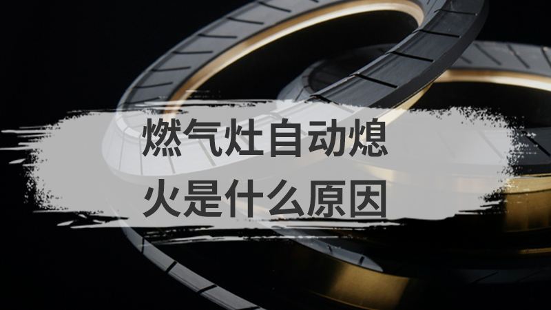 燃气灶自动灭火怎么回事 燃气灶自动灭火怎么回事儿