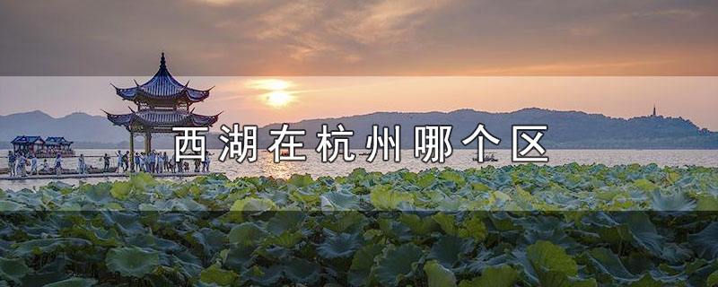 浙江杭州西湖在哪个区 西湖在杭州的哪个地方哪个区