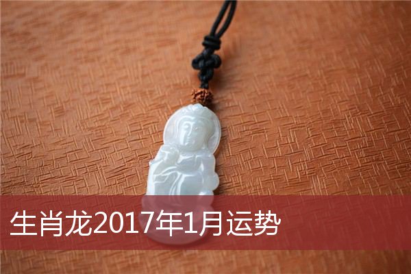 2017属龙下半年运势 今年属龙的人今年下半年运势