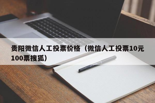 贵阳微信人工投票价格（微信人工投票10元100票搜狐）