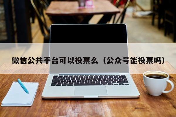 微信公共平台可以投票么（公众号能投票吗）