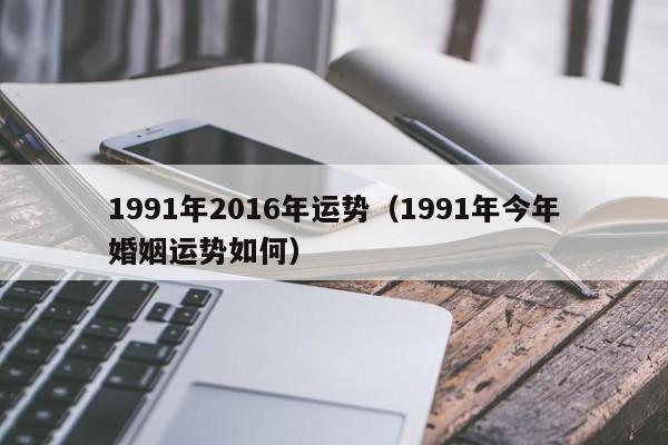 1991年2016年运势（1991年今年婚姻运势如何）