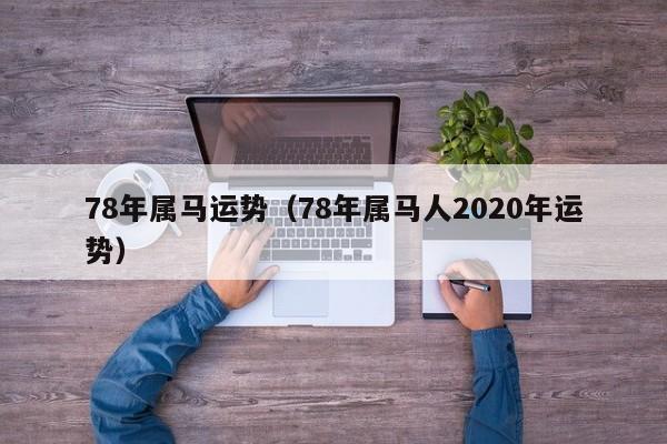 78年属马运势（78年属马人2020年运势）