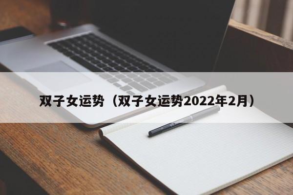 双子女运势（双子女运势2022年2月）