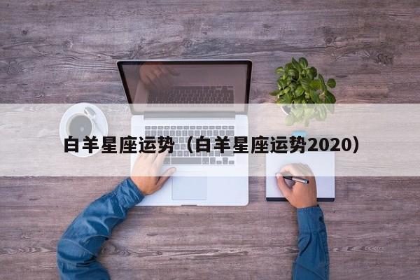 白羊星座运势（白羊星座运势2020）