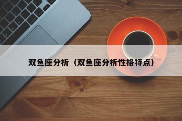 双鱼座分析（双鱼座分析性格特点）