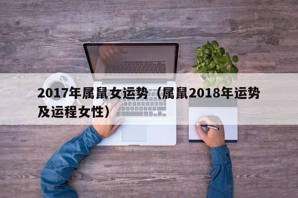 2017年属鼠女运势（属鼠2018年运势及运程女性）