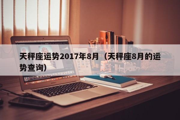 天秤座运势2017年8月（天秤座8月的运势查询）