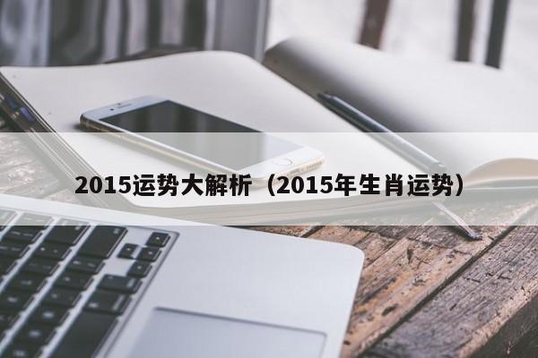 2015运势大解析（2015年生肖运势）