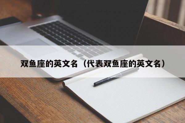 双鱼座的英文名（代表双鱼座的英文名）