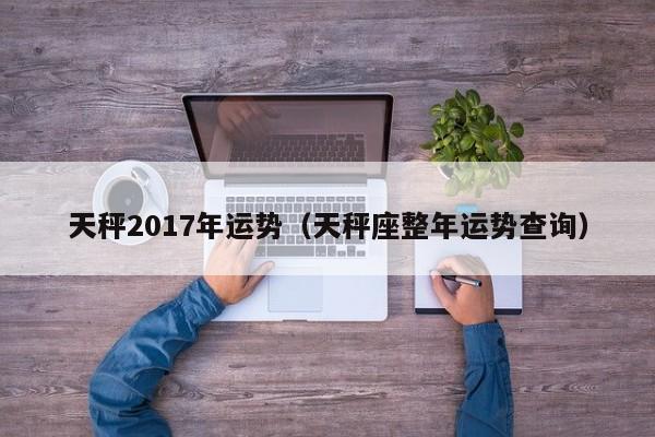 天秤2017年运势（天秤座整年运势查询）