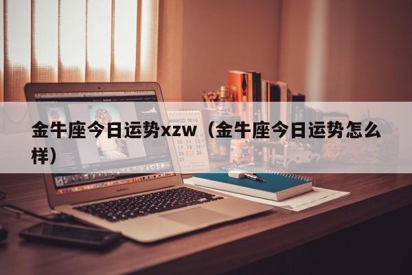 金牛座今日运势xzw（金牛座今日运势怎么样）