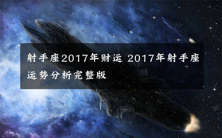 2017年射手运势完整版(2016年射手座运势完整版)