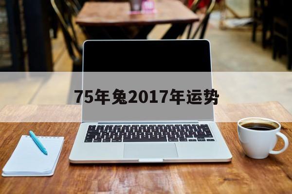 75年兔2017年运势(75年兔2019每月运势)