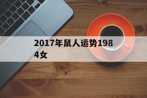 2017年鼠人运势1984女(1984鼠女运势2020运势详解)