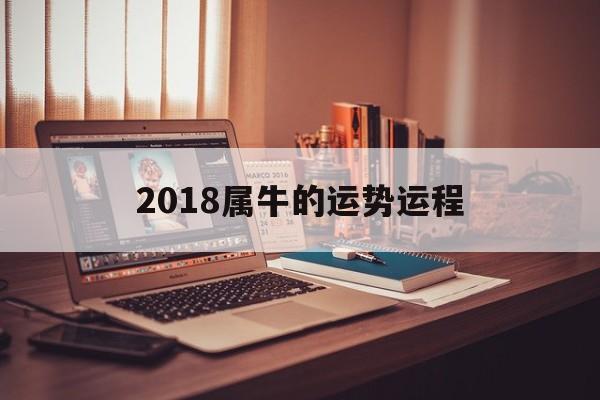 2018属牛的运势运程(2018属牛的运势运程如何)