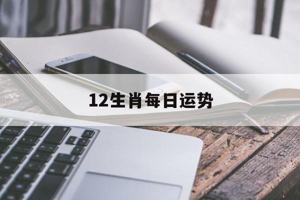 12生肖每日运势(水墨先生12生肖每日运势)