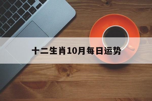 十二生肖10月每日运势(十二生肖10月每日运势图)