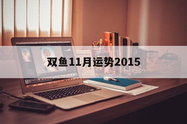 双鱼11月运势2015(12月份的双鱼座运势2015年运势)