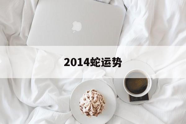 2014蛇运势(2014年蛇男运势)