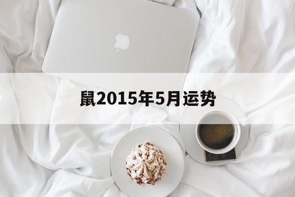 鼠2015年5月运势(属鼠2015年运势及运程每月运程)