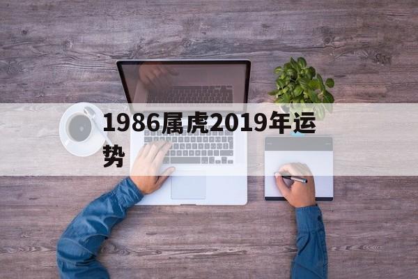 1986属虎2019年运势(1986年属虎2018年运势)