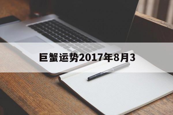 巨蟹运势2017年8月3(巨蟹运势2017年8月3日)