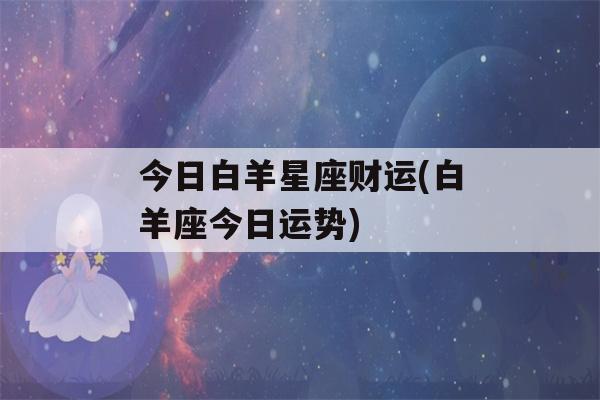 今日白羊星座财运(白羊座今日运势)