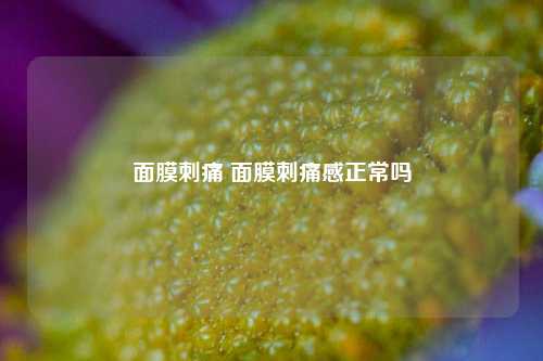 面膜刺痛 面膜刺痛感正常吗