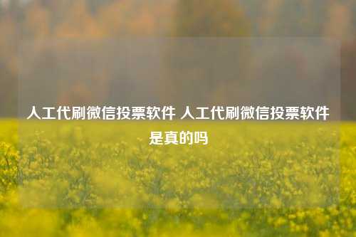 人工代刷微信投票软件 人工代刷微信投票软件是真的吗